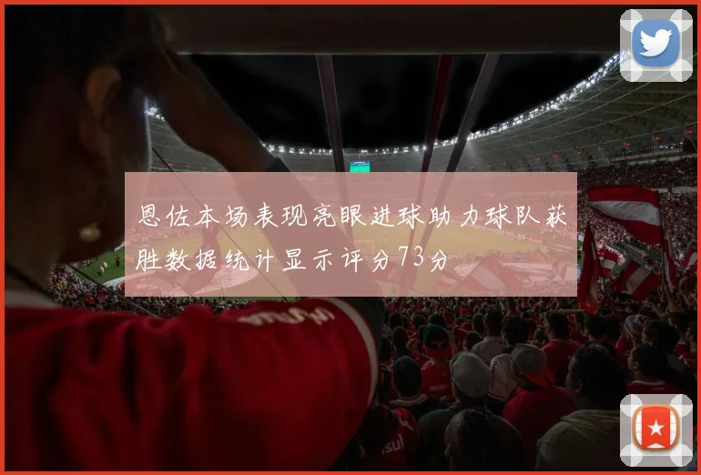 恩佐本场表现亮眼进球助力球队获胜数据统计显示评分73分