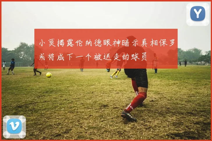小莫揭露伦纳德眼神暗示真相保罗或将成下一个被送走的球员