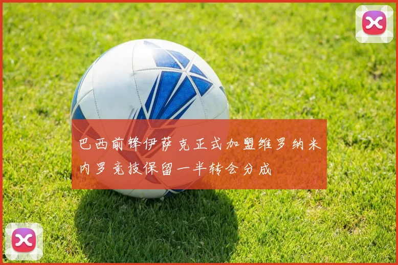巴西前锋伊萨克正式加盟维罗纳米内罗竞技保留一半转会分成