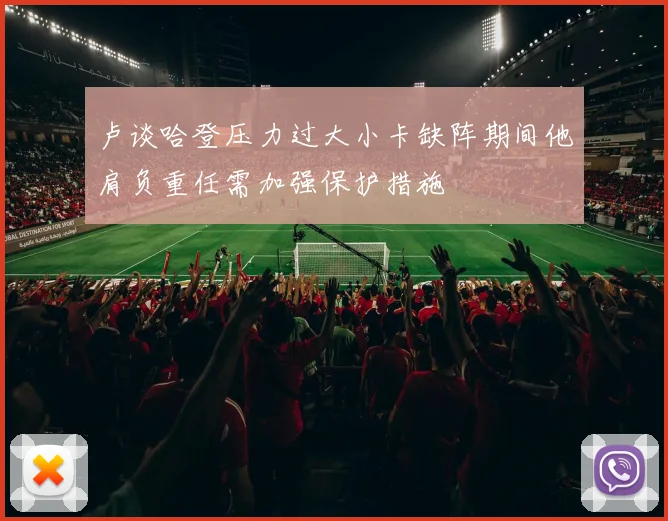 卢谈哈登压力过大小卡缺阵期间他肩负重任需加强保护措施