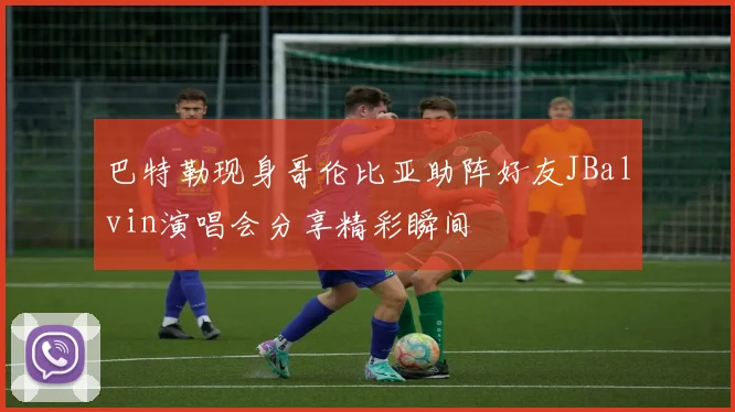 巴特勒现身哥伦比亚助阵好友JBalvin演唱会分享精彩瞬间