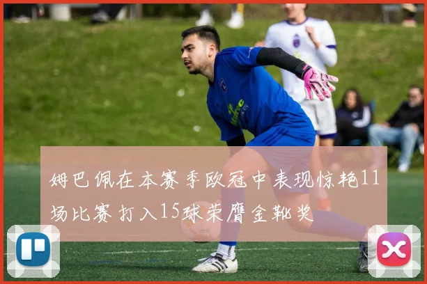 姆巴佩在本赛季欧冠中表现惊艳11场比赛打入15球荣膺金靴奖