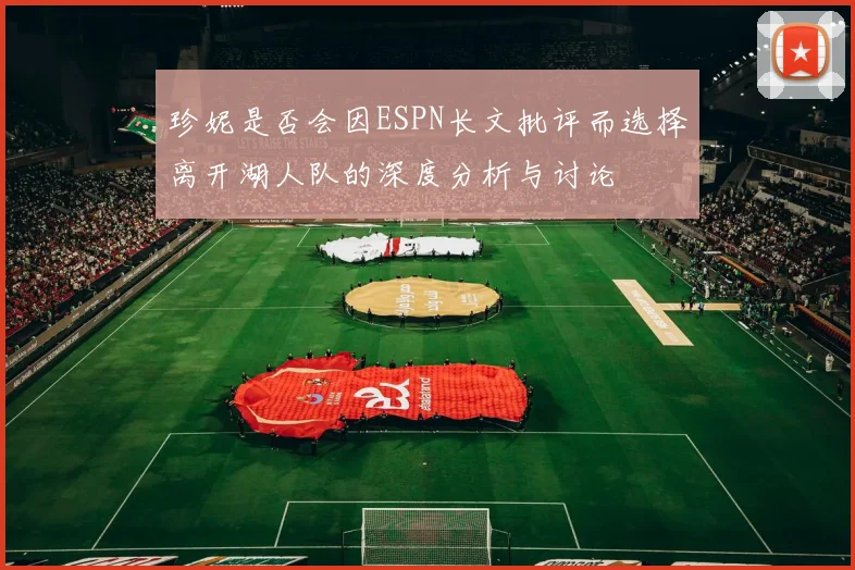 珍妮是否会因ESPN长文批评而选择离开湖人队的深度分析与讨论