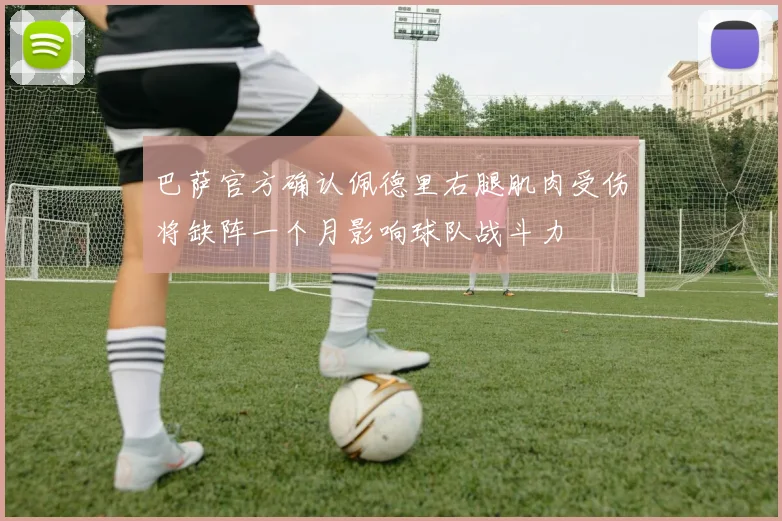 巴萨官方确认佩德里右腿肌肉受伤将缺阵一个月影响球队战斗力