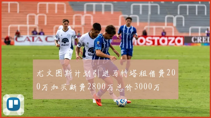 尤文图斯计划引进马特塔租借费200万加买断费2800万总价3000万