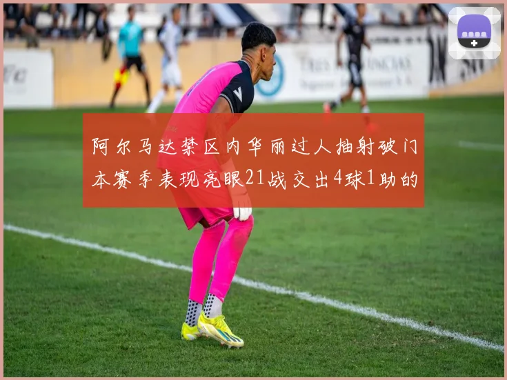 阿尔马达禁区内华丽过人抽射破门本赛季表现亮眼21战交出4球1助的佳绩