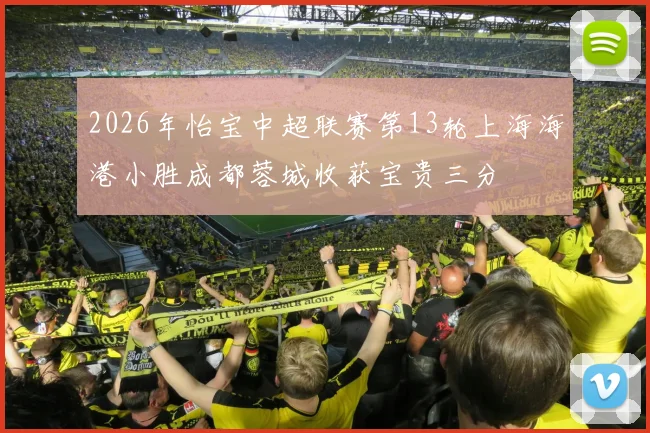 2026年怡宝中超联赛第13轮上海海港小胜成都蓉城收获宝贵三分