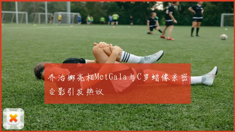乔治娜亮相MetGala与C罗蜡像亲密合影引发热议